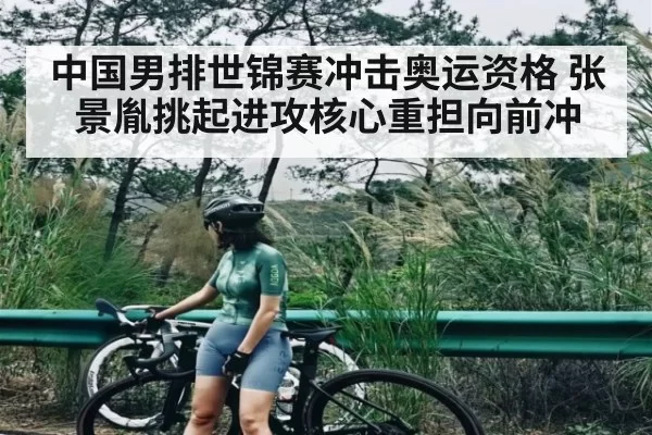 中国男排世锦赛冲击奥运资格 张景胤挑起进攻核心重担向前冲